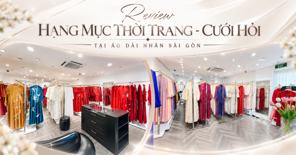 Review Các Hạng Mục Thời Trang – Cưới Hỏi Tại Áo Dài Nhân Sài Gòn